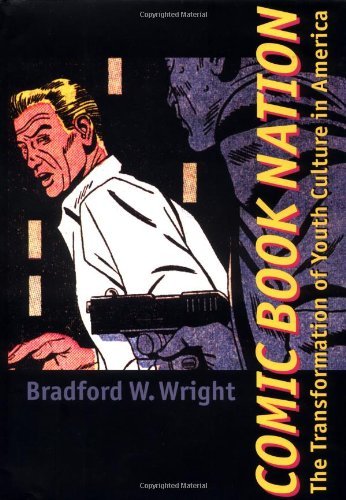 Bradford W. Wright Comic Book Nation The Transformation Of Youth Culture In America 