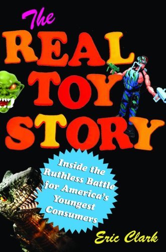 Eric Clark/Real Toy Story,The@Inside The Ruthless Battle For America's Youngest