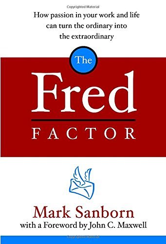Mark Sanborn/The Fred Factor@ How Passion in Your Work and Life Can Turn the Or