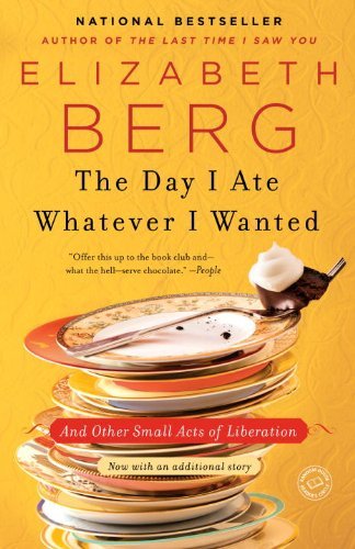 Elizabeth Berg/The Day I Ate Whatever I Wanted@ And Other Small Acts of Liberation