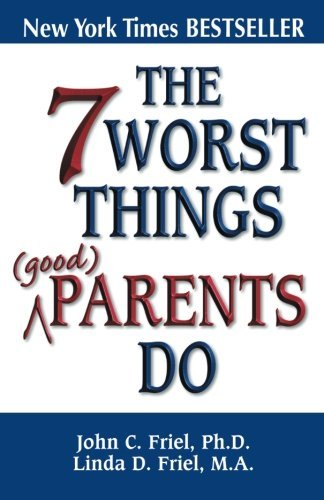 Friel,John,Ph.D./The 7 Worst Things Good Parents Do
