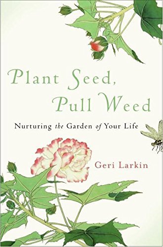Geri Larkin/Plant Seed,Pull Weed@Nurturing The Garden Of Your Life
