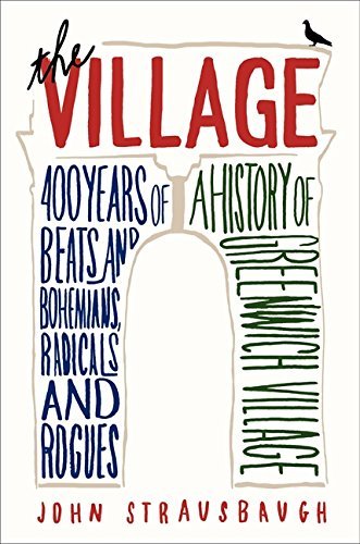 John Strausbaugh The Village 400 Years Of Beats And Bohemians Radicals And Ro 