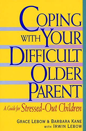Grace LeBow/Coping with Your Difficult Older Parent@ A Guide for Stressed Out Children