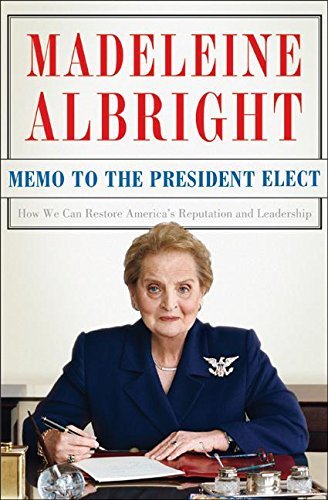 Madeleine K. Albright/Memo To The President Elect@How We Can Restore America's Reputation And Leade