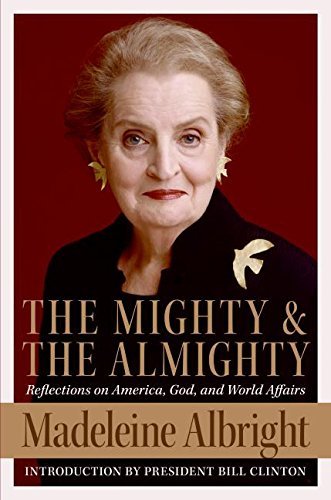 Madeleine Albright/The Mighty and the Almighty@ Reflections on America, God, and World Affairs