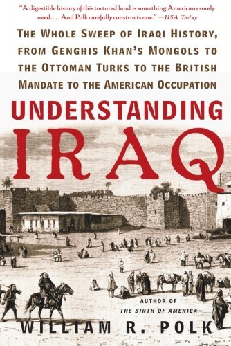 William R. Polk/Understanding Iraq@ The Whole Sweep of Iraqi History, from Genghis Kh