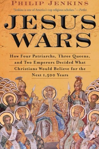 John Philip Jenkins/Jesus Wars@ How Four Patriarchs, Three Queens, and Two Empero