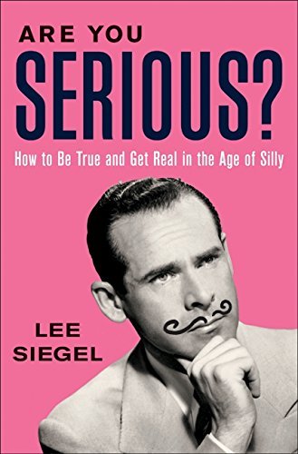 Lee Siegel/Are You Serious?@How To Be True And Get Real In The Age Of Silly