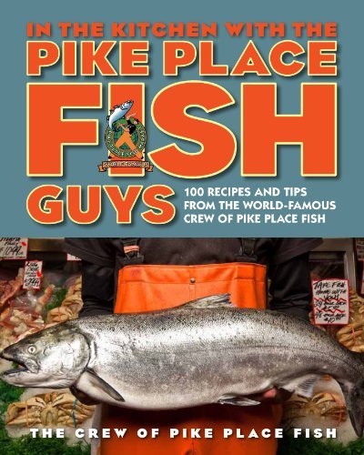 The Crew Of Pike Place Fish In The Kitchen With The Pike Place Fish Guys 100 Recipes And Tips From The World Famous Crew O 