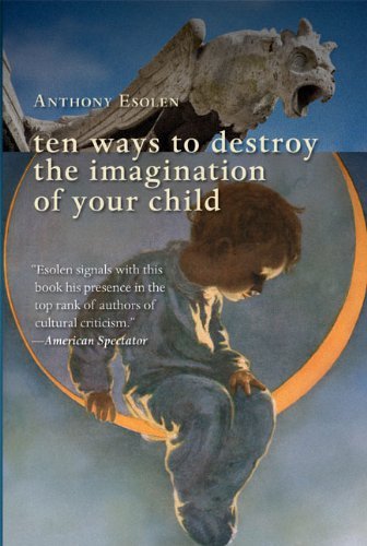 Anthony Esolen Ten Ways To Destroy The Imagination Of Your Child 0002 Edition; 