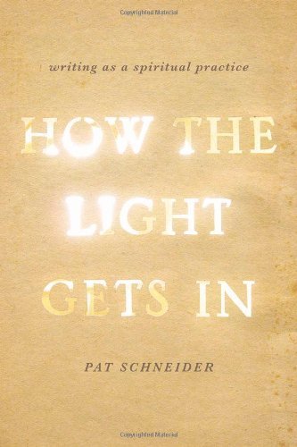 Pat Schneider How The Light Gets In Writing As A Spiritual Practice 