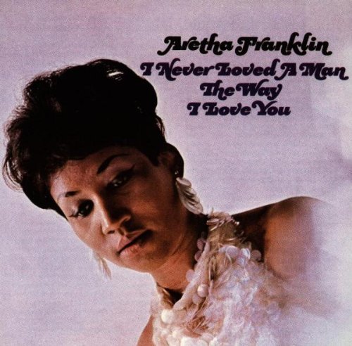 Aretha Franklin I Never Loved A Man The Way I Love You 