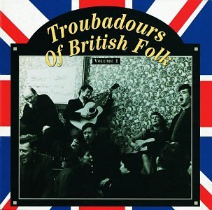Troubadours Of British Folk/Vol. 1-Unearthing The Traditio