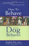 Sophia A. Yin How To Behave So Your Dog Behaves 