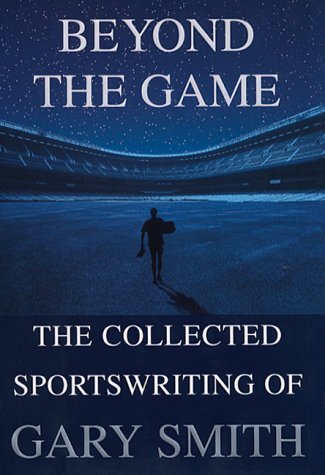 Gary Smith/Beyond The Game: The Collected Sportswriting Of Ga