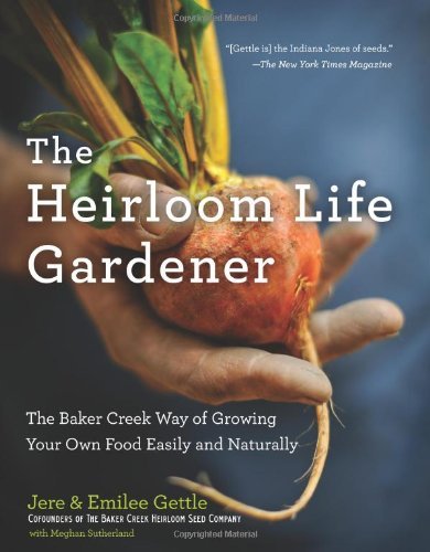 Jere And Emilee Gettle The Heirloom Life Gardener The Baker Creek Way Of Growing Your Own Food Easi 