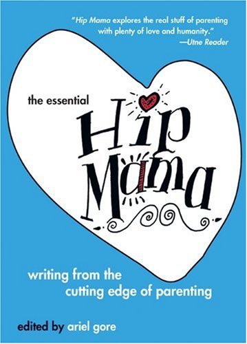Ariel Gore/The Essential Hip Mama@Writing from the Cutting Edge of Parenting