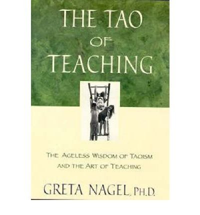 Greta K. Nagel/The Tao of Teaching@ The Ageless Wisdom of Taoism and the Art of Teach