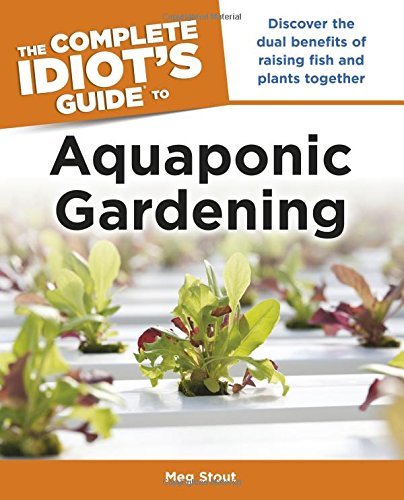 Meg Stout/The Complete Idiot's Guide to Aquaponic Gardening@ Discover the Dual Benefits of Raising Fish and Pl