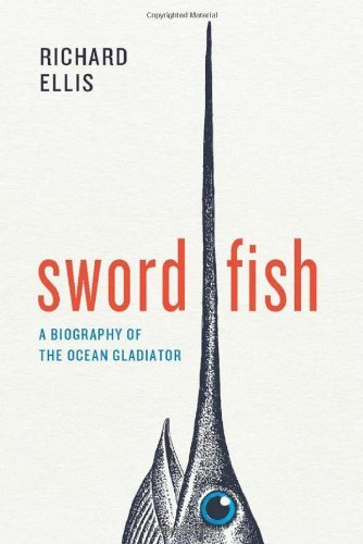 Richard Ellis Swordfish A Biography Of The Ocean Gladiator 