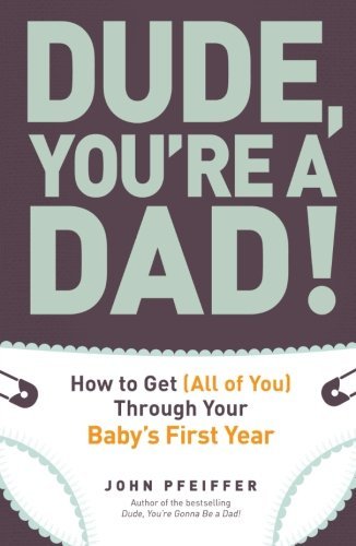 John Pfeiffer/Dude, You're a Dad!@How to Get (All of You) Through Your Baby's First
