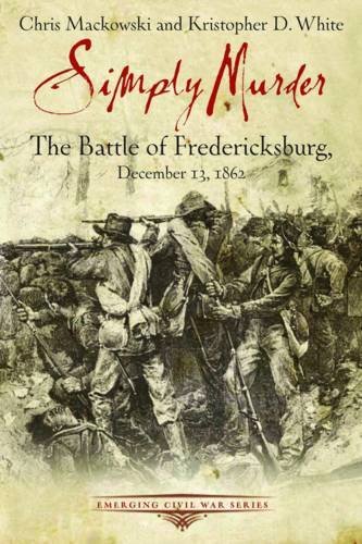 Chris Mackowski Simply Murder The Battle Of Fredericksburg 