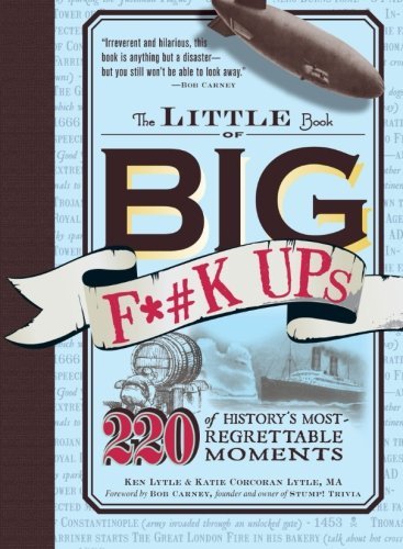 Ken Lytle/The Little Book of Big F*#k Ups@ 220 of History's Most-Regrettable Moments