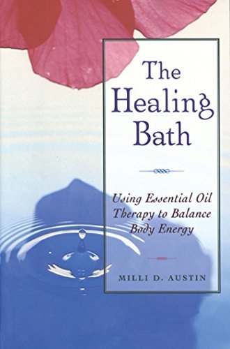 Milli D. Austin/The Healing Bath: Using Essential Oil Therapy To B