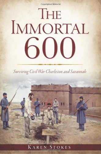 Karen Stokes The Immortal 600 Surviving Civil War Charleston And Savannah 