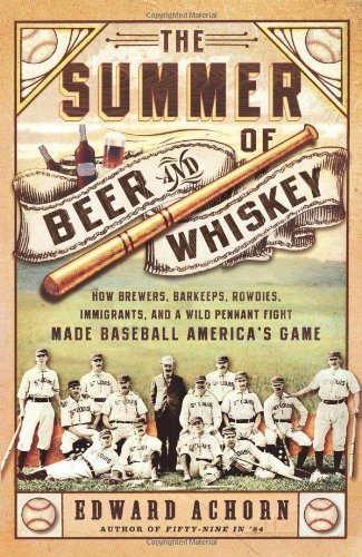 Edward Achorn/The Summer of Beer and Whiskey@ How Brewers, Barkeeps, Rowdies, Immigrants, and a