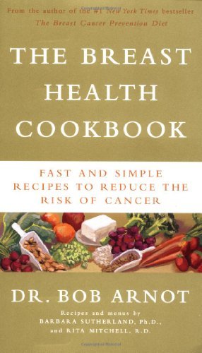 Bob Arnot The Breast Health Cookbook Fast And Simple Recipes To Reduce The Risk Of Can 