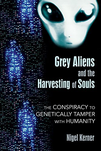 Nigel Kerner/Grey Aliens and the Harvesting of Souls@ The Conspiracy to Genetically Tamper with Humanit