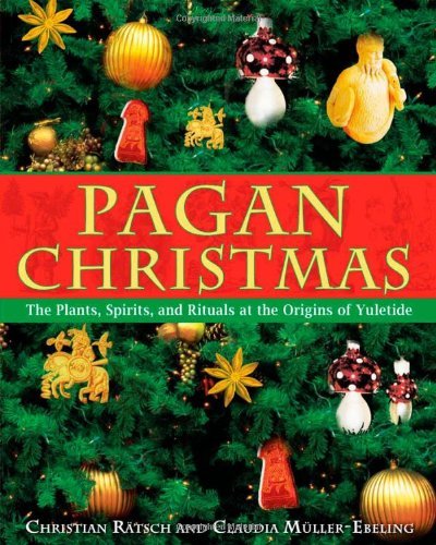 Christian R?tsch/Pagan Christmas@ The Plants, Spirits, and Rituals at the Origins o