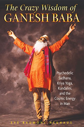 Eve Baumohl Neuhaus/The Crazy Wisdom of Ganesh Baba@ Psychedelic Sadhana, Kriya Yoga, Kundalini, and t