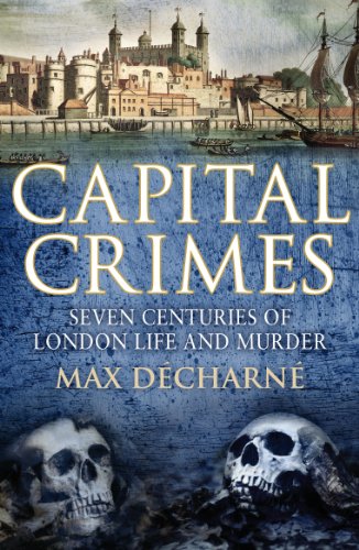 Max Decharne/Capital Crimes@ Seven Centuries of London Life and Murder