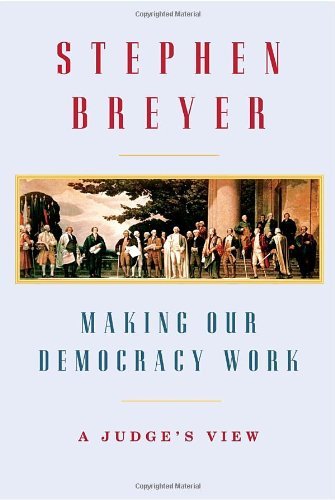 Stephen Breyer/Making Our Democracy Work@ A Judge's View