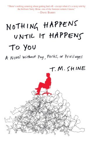 T. M. Shine/Nothing Happens Until It Happens to You@ A Novel Without Pay, Perks, or Privileges