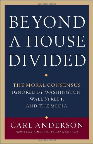 Carl Anderson/Beyond a House Divided@ The Moral Consensus Ignored by Washington, Wall S