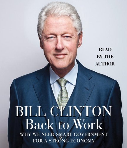 Clinton Bill Etc Back To Work Why We Need Smart Government For A Strong Economy 