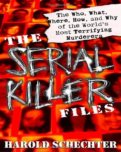Harold Schechter/The Serial Killer Files@ The Who, What, Where, How, and Why of the World's