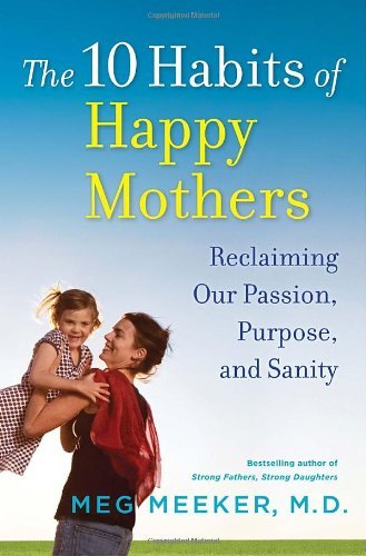 Meg Meeker/The 10 Habits of Happy Mothers@ Reclaiming Our Passion, Purpose, and Sanity