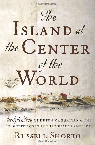 Russell Shorto Island At The Center Of The World The The Epic Story Of Dutch Manhattan The Forgotten 