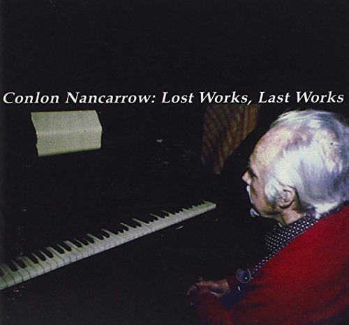 Conlon Nancarrow/Lost Works Last Works