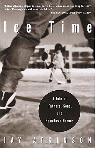 Jay Atkinson/Ice Time@ A Tale of Fathers, Sons, and Hometown Heroes