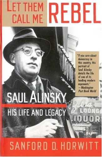 Sanford D. Horwitt/Let Them Call Me Rebel@ Saul Alinsky: His Life and Legacy