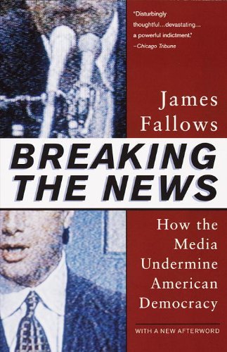 James Fallows/Breaking the News@ How the Media Undermine American Democracy