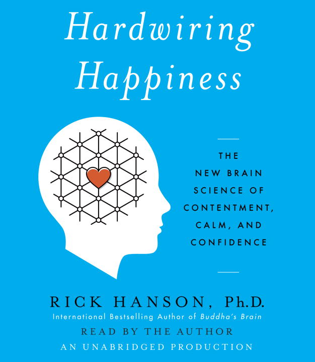 Rick Hanson Hardwiring Happiness The New Brain Science Of Contentment Calm And C 