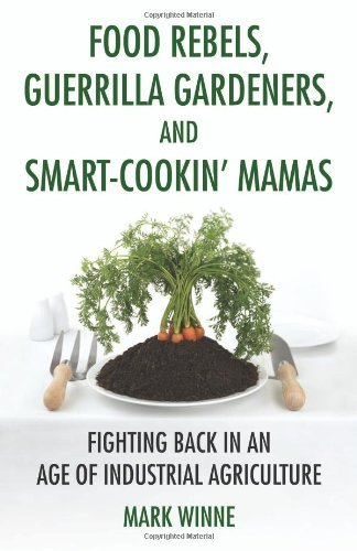 Mark Winne/Food Rebels, Guerrilla Gardeners, and Smart-Cookin@ Fighting Back in an Age of Industrial Agriculture