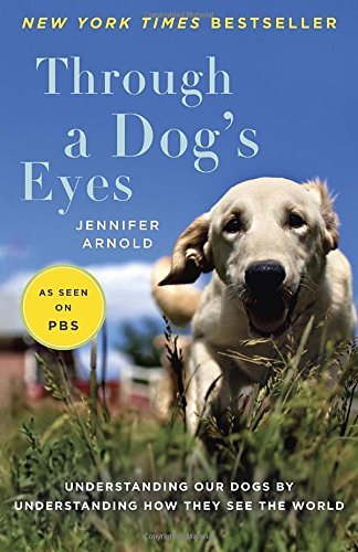 Jennifer Arnold/Through a Dog's Eyes@ Understanding Our Dogs by Understanding How They